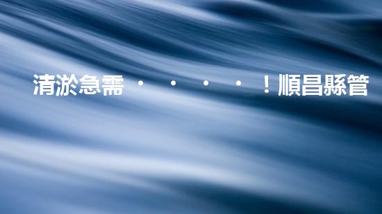 清淤急需！順昌縣管道招標揭曉，誰能為城市暢通貢獻一份力量？